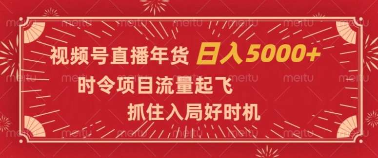 视频号直播年货，时令项目流量起飞，抓住入局好时机，日入5000+【揭秘】网创吧-网创项目资源站-副业项目-创业项目-搞钱项目网创吧