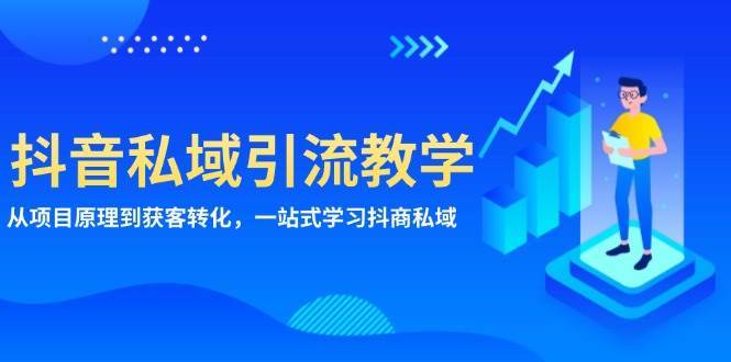 抖音私域引流教学：从项目原理到获客转化，一站式学习抖商私域网创吧-网创项目资源站-副业项目-创业项目-搞钱项目网创吧