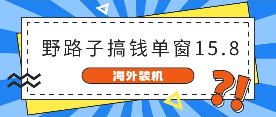 （10385期）海外装机，野路子搞钱，单窗口15.8，已变现10000+网创吧-网创项目资源站-副业项目-创业项目-搞钱项目网创吧