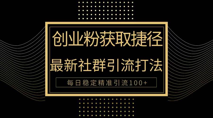 （10040期）创业粉捷径！最新被动引流方法大揭秘，实现每日100+精准引流网创吧-网创项目资源站-副业项目-创业项目-搞钱项目网创吧