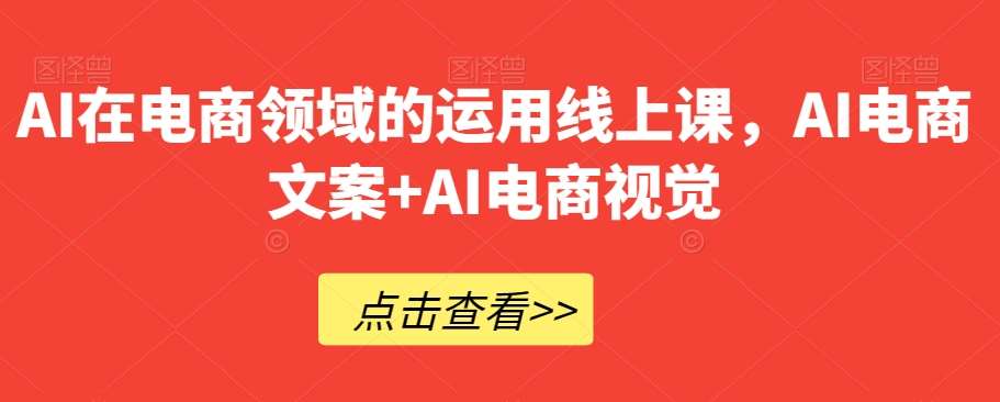 AI在电商领域的运用线上课，​AI电商文案+AI电商视觉网创吧-网创项目资源站-副业项目-创业项目-搞钱项目网创吧