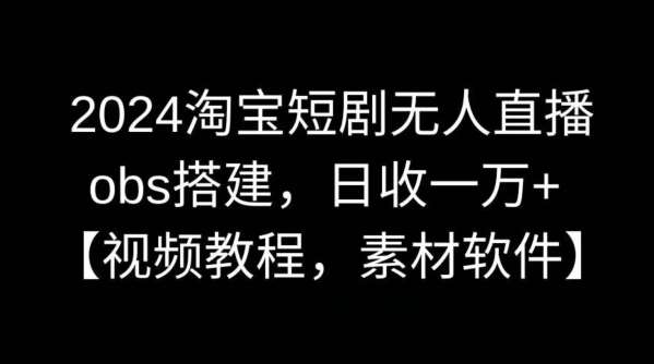 2024淘宝短剧无人直播,obs搭建,日收一万+【视频教程+素材+软件】【揭秘】网创吧-网创项目资源站-副业项目-创业项目-搞钱项目网创吧