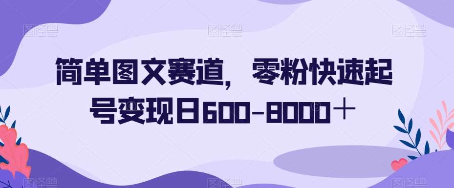 简单图文赛道，零粉快速起号变现日600-8000＋网创吧-网创项目资源站-副业项目-创业项目-搞钱项目网创吧