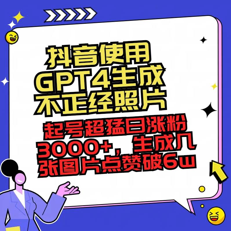 （8646期）抖音使用GPT4生成不正经照片，起号超猛日涨粉3000+，生成几张图片点赞破6w+网创吧-网创项目资源站-副业项目-创业项目-搞钱项目网创吧