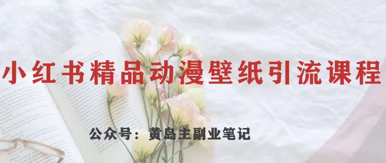 黄岛主·小红书精品动漫壁纸引流变现项目，一条龙变现玩法分享网创吧-网创项目资源站-副业项目-创业项目-搞钱项目网创吧
