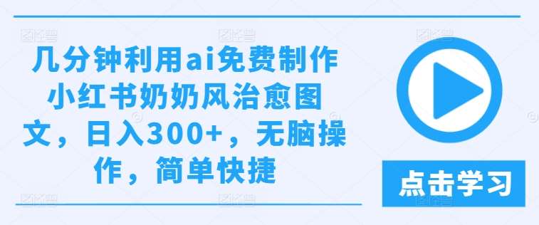 几分钟利用ai免费制作小红书奶奶风治愈图文，日入300+，无脑操作，简单快捷【揭秘】网创吧-网创项目资源站-副业项目-创业项目-搞钱项目网创吧