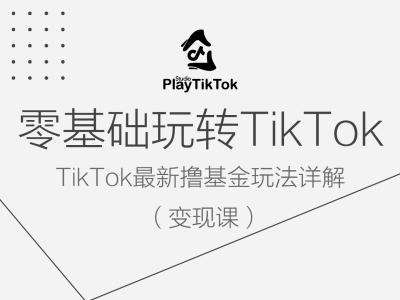 零基础玩转TiKToK变现课，TikTok最新撸基金玩法详解网创吧-网创项目资源站-副业项目-创业项目-搞钱项目网创吧