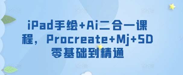 iPad手绘+Ai二合一课程，​Procreate+Mj+SD零基础到精通网创吧-网创项目资源站-副业项目-创业项目-搞钱项目网创吧