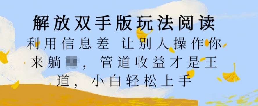 解放双手版玩法阅读，利用信息差让别人操作你来躺Z，管道收益才是王道，小白轻松上手【揭秘】网创吧-网创项目资源站-副业项目-创业项目-搞钱项目网创吧