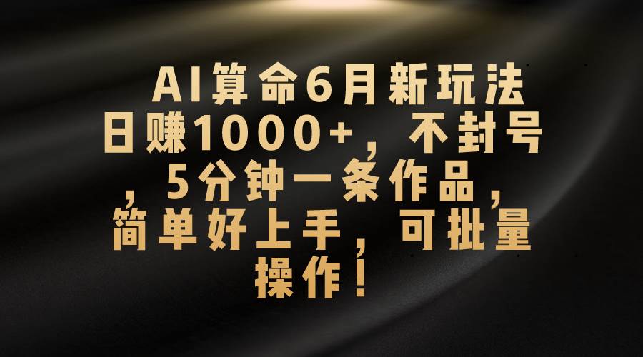 （10993期）AI算命6月新玩法，日赚1000+，不封号，5分钟一条作品，简单好上手，可…网创吧-网创项目资源站-副业项目-创业项目-搞钱项目网创吧