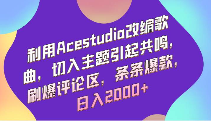 利用Acestudio改编歌曲，切入主题引起共鸣，刷爆评论区，条条爆款，日入2000+网创吧-网创项目资源站-副业项目-创业项目-搞钱项目网创吧