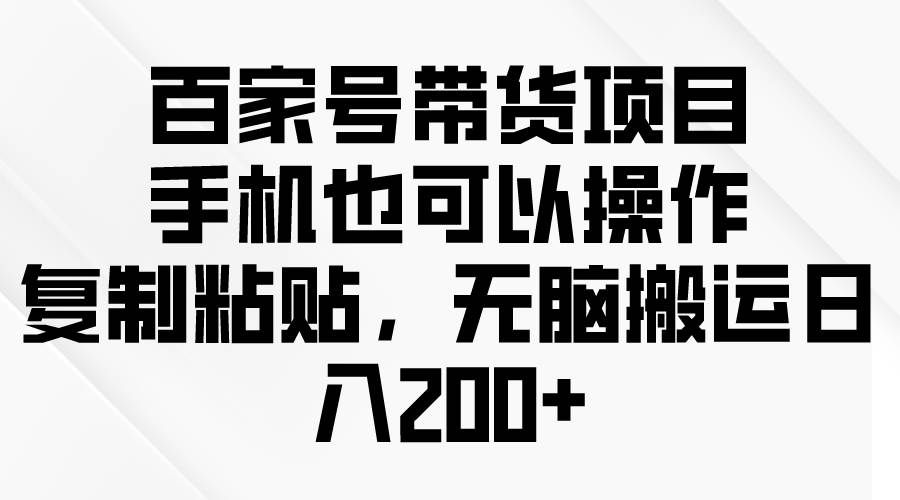 （10121期）百家号带货项目，手机也可以操作，复制粘贴，无脑搬运日入200+网创吧-网创项目资源站-副业项目-创业项目-搞钱项目网创吧