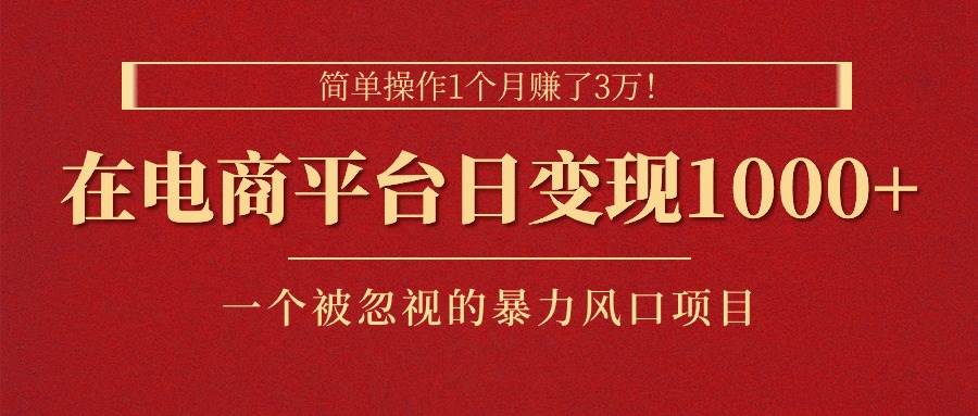 （11160期）简单操作1个月赚了3万！在电商平台日变现1000+！一个被忽视的暴力风口…网创吧-网创项目资源站-副业项目-创业项目-搞钱项目网创吧