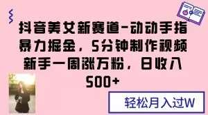 抖音美女新赛道-动动手指暴力掘金，5分钟制作视频，新手一周涨万粉，日收入500+【揭秘】网创吧-网创项目资源站-副业项目-创业项目-搞钱项目网创吧