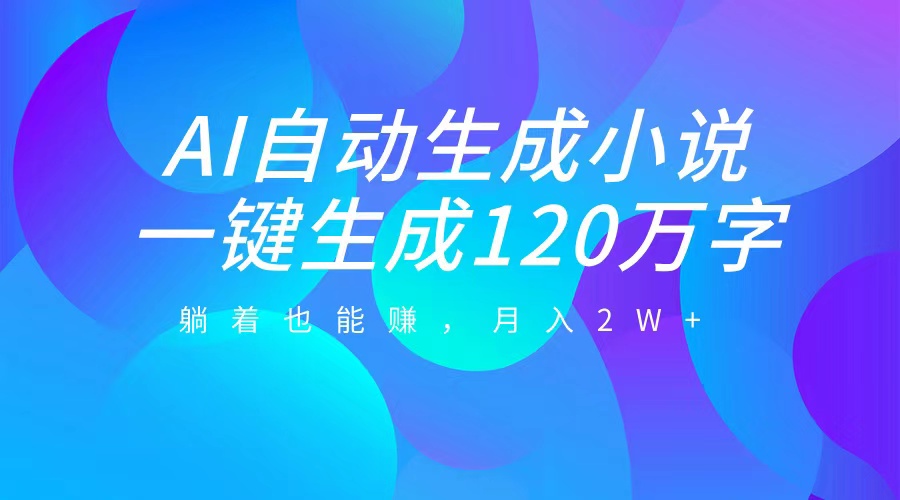 AI自动写小说，一键生成120万字，躺着也能赚，月入2W+网创吧-网创项目资源站-副业项目-创业项目-搞钱项目网创吧