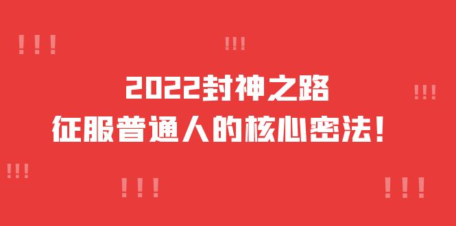 2022封神之路-征服普通人的核心密法，全面打通认知-价值6977元网创吧-网创项目资源站-副业项目-创业项目-搞钱项目网创吧