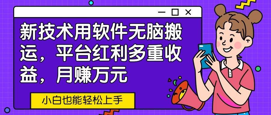 新技术用软件无脑搬运，平台红利多重收益，月赚万元，小白也能轻松上手网创吧-网创项目资源站-副业项目-创业项目-搞钱项目网创吧