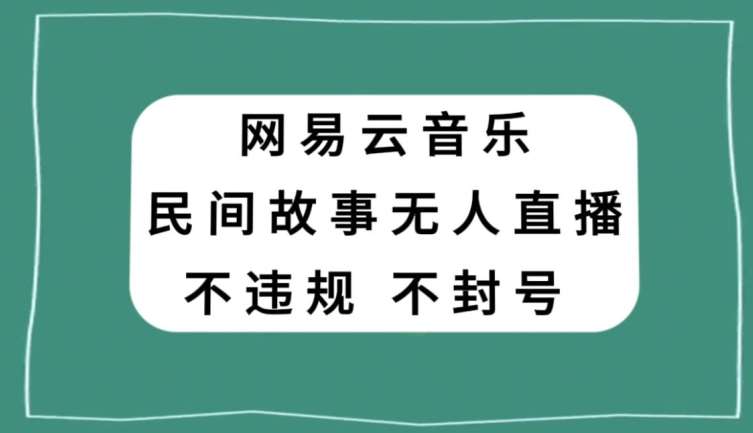 网易云民间故事无人直播，零投入低风险、人人可做【揭秘】网创吧-网创项目资源站-副业项目-创业项目-搞钱项目网创吧