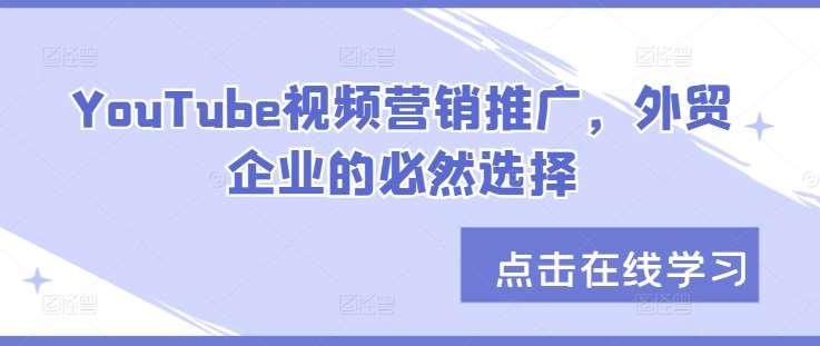 YouTube视频营销推广，外贸企业的必然选择网创吧-网创项目资源站-副业项目-创业项目-搞钱项目网创吧