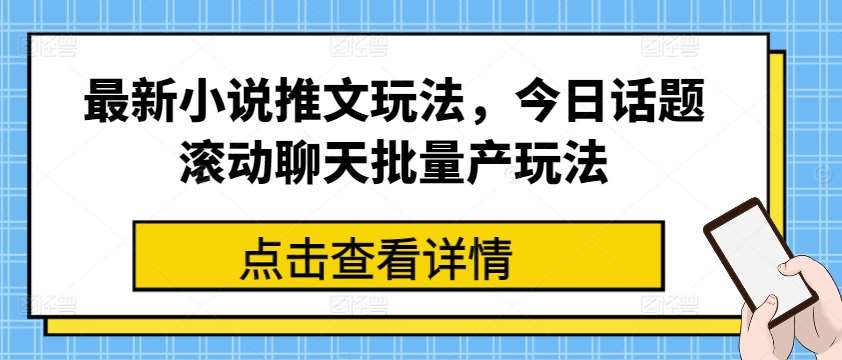 最新小说推文玩法，今日话题滚动聊天批量产玩法网创吧-网创项目资源站-副业项目-创业项目-搞钱项目网创吧