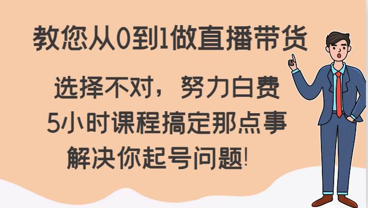 教您从0到1做直播带货，选择不对，努力白费，5小时课程搞定那点事，解决你起号问题！网创吧-网创项目资源站-副业项目-创业项目-搞钱项目网创吧