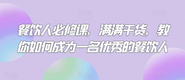 餐饮人必修课，满满干货，教你如何成为一名优秀的餐饮人网创吧-网创项目资源站-副业项目-创业项目-搞钱项目网创吧