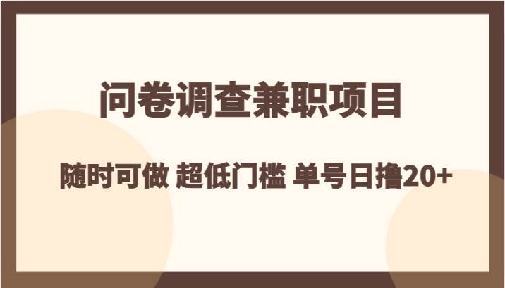 问卷调查兼职项目，随时可做 超低门槛 单号日撸20+网创吧-网创项目资源站-副业项目-创业项目-搞钱项目网创吧