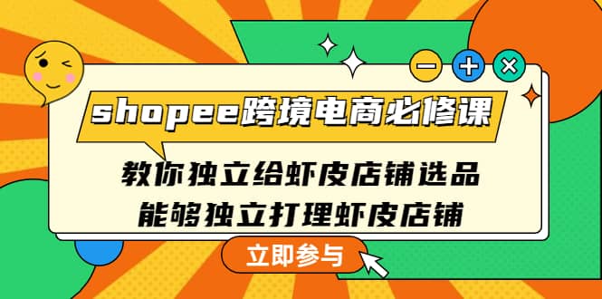 shopee跨境电商必修课：教你独立给虾皮店铺选品，能够独立打理虾皮店铺网创吧-网创项目资源站-副业项目-创业项目-搞钱项目网创吧