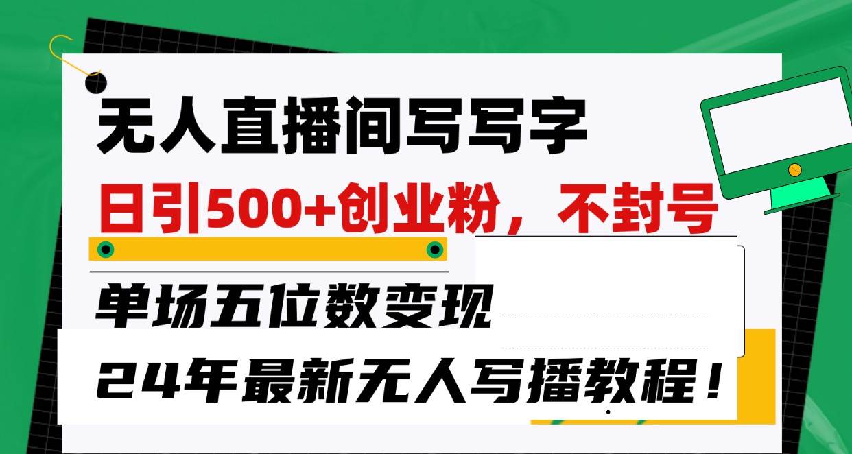 无人直播间写字日引500+创业粉,单场五位数变现,24年最新无人写播不封号教程!网创吧-网创项目资源站-副业项目-创业项目-搞钱项目网创吧