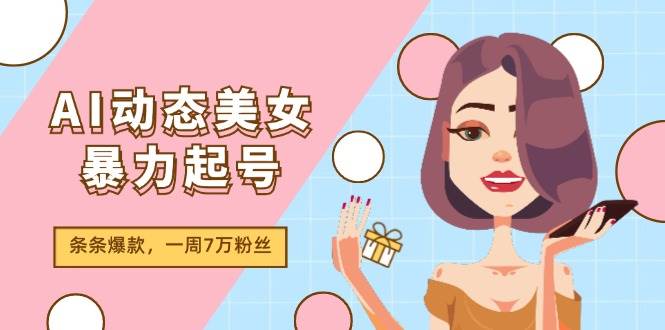 （11705期）AI动态美女暴力起号2.0，新赛道原创作品，条条爆款，一周7万粉丝网创吧-网创项目资源站-副业项目-创业项目-搞钱项目网创吧