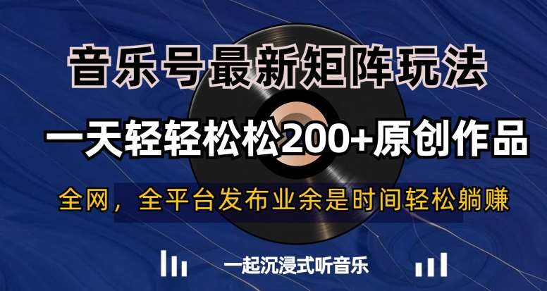 音乐号最新矩阵玩法，一天轻轻松松200+原创作品【揭秘】网创吧-网创项目资源站-副业项目-创业项目-搞钱项目网创吧