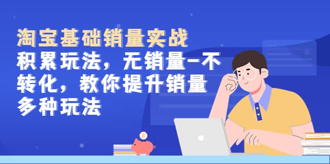 淘宝基础销量实战-积累玩法，无销量-不转化，教你提升销量多种玩法网创吧-网创项目资源站-副业项目-创业项目-搞钱项目网创吧