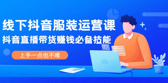 线下抖音服装运营课，抖音直播带货赚钱必备技能，上手一点也不难网创吧-网创项目资源站-副业项目-创业项目-搞钱项目网创吧