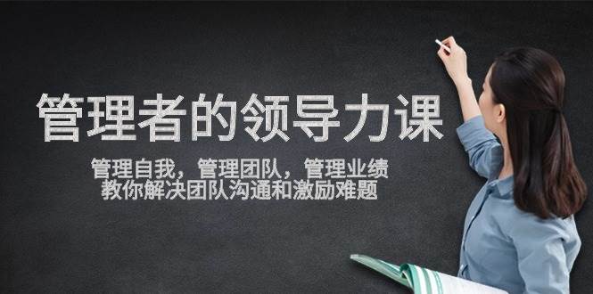 管理者领导力课，管理自我，管理团队，管理业绩，教你解决团队沟通和激励难题网创吧-网创项目资源站-副业项目-创业项目-搞钱项目网创吧