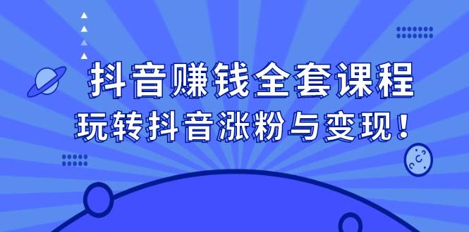 抖音赚钱全套课程，玩转抖音涨粉与变现网创吧-网创项目资源站-副业项目-创业项目-搞钱项目网创吧