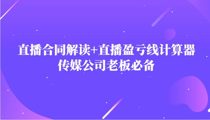 主播直播合同解读防踩坑+直播盈亏线计算器，传媒公司老板必备网创吧-网创项目资源站-副业项目-创业项目-搞钱项目网创吧