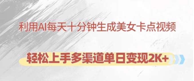利用AI每天十分钟制作美女卡点视频，轻松上手多渠道单日变现2K+网创吧-网创项目资源站-副业项目-创业项目-搞钱项目网创吧