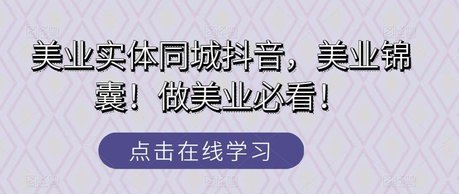 美业实体同城抖音，美业锦囊！做美业必看！网创吧-网创项目资源站-副业项目-创业项目-搞钱项目网创吧