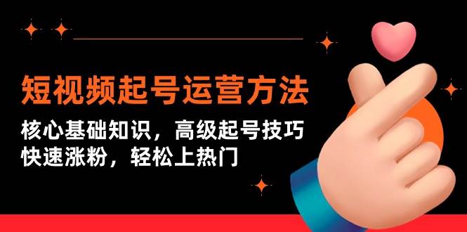 （9562期）短视频起号运营方法：核心基础知识，高级起号技巧，快速涨粉，轻松上热门网创吧-网创项目资源站-副业项目-创业项目-搞钱项目网创吧
