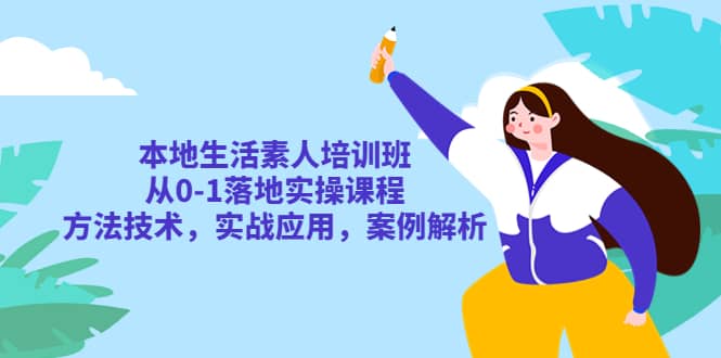 本地生活素人培训班:从0-1落地实操课程,方法技术,实战应用,案例解析网创吧-网创项目资源站-副业项目-创业项目-搞钱项目网创吧