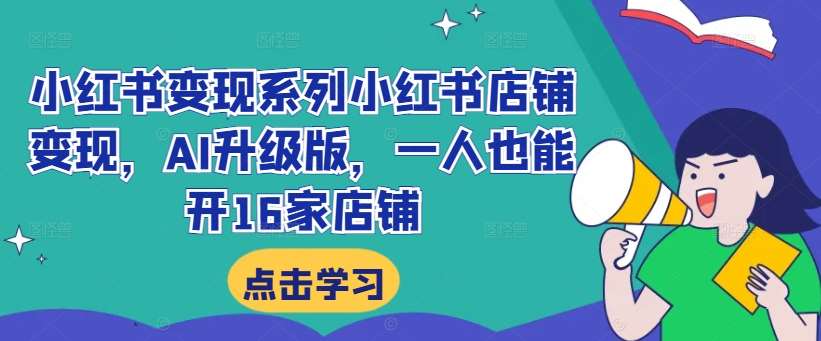 小红书变现系列小红书店铺变现，AI升级版，一人也能开16家店铺网创吧-网创项目资源站-副业项目-创业项目-搞钱项目网创吧