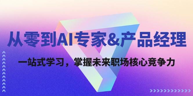 （12426期）从零到AI专家&产品经理：一站式学习，掌握未来职场核心竞争力网创吧-网创项目资源站-副业项目-创业项目-搞钱项目网创吧