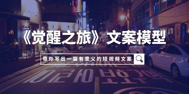 （7776期）《觉醒之旅》文案模型，带着你用你的一件小事写出一篇有意义的短视频文案网创吧-网创项目资源站-副业项目-创业项目-搞钱项目网创吧