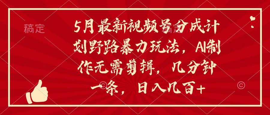 （10488期）5月最新视频号分成计划野路暴力玩法，ai制作，无需剪辑。几分钟一条，…网创吧-网创项目资源站-副业项目-创业项目-搞钱项目网创吧