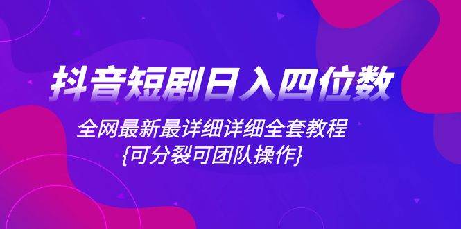 （8027期）抖音短剧日入四位数，全网最新最详细详细全套教程{可分裂可团队操作}网创吧-网创项目资源站-副业项目-创业项目-搞钱项目网创吧