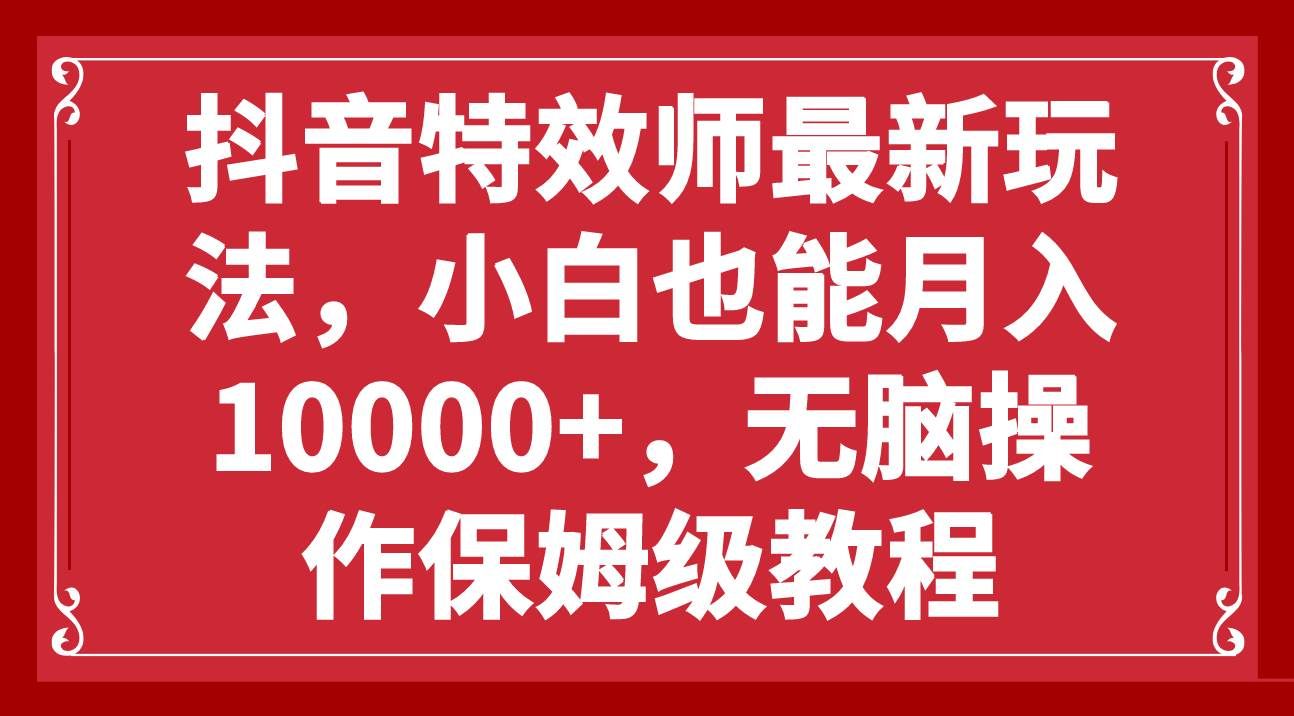 （7897期）抖音特效师最新玩法，小白也能月入10000+，无脑操作保姆级教程网创吧-网创项目资源站-副业项目-创业项目-搞钱项目网创吧