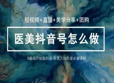 玩转医美抖音短视频与直播，36堂网课学逻辑(短视频+直播+美学分享+团购)网创吧-网创项目资源站-副业项目-创业项目-搞钱项目网创吧