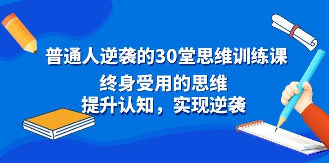 （8935期）普通人逆袭的30堂思维训练课，终身受用的思维，提升认知，实现逆袭网创吧-网创项目资源站-副业项目-创业项目-搞钱项目网创吧