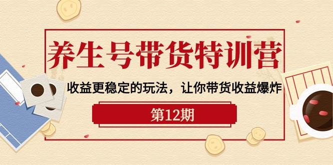 （10110期）养生号带货特训营【12期】收益更稳定的玩法，让你带货收益爆炸-9节直播课网创吧-网创项目资源站-副业项目-创业项目-搞钱项目网创吧