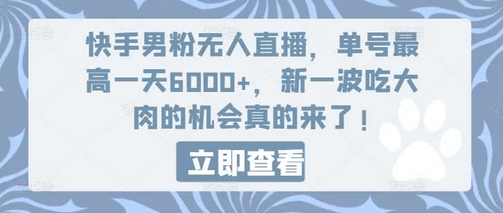 快手男粉无人直播，单号最高一天6000+，新一波吃大肉的机会真的来了网创吧-网创项目资源站-副业项目-创业项目-搞钱项目网创吧